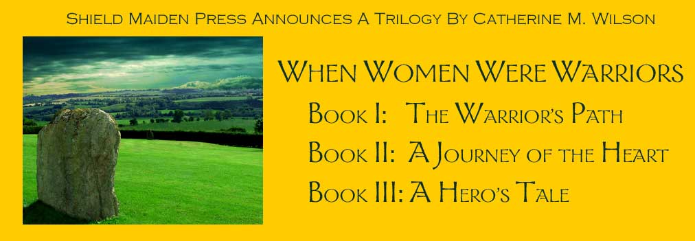 Shield Maiden Press announces a trilogy by Catherine M. Wilson: When Women Were Warriors, Book I: The Warrior's Path, Book II: A Journey of the Heart, Book III: A Hero's Tale